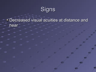 SignsSigns
Decreased visual acuities at distance andDecreased visual acuities at distance and
nearnear
 