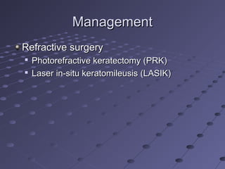 ManagementManagement
Refractive surgeryRefractive surgery

Photorefractive keratectomy (PRK)Photorefractive keratectomy (PRK)

Laser in-situ keratomileusis (LASIK)Laser in-situ keratomileusis (LASIK)
 