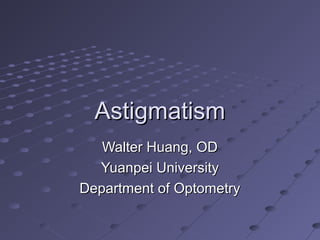 AstigmatismAstigmatism
Walter Huang, ODWalter Huang, OD
Yuanpei UniversityYuanpei University
Department of OptometryDepartment of Optometry
 