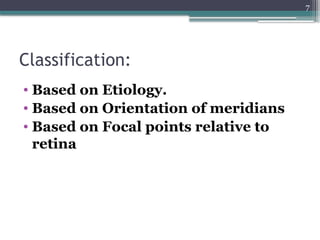 7
Classification:
• Based on Etiology.
• Based on Orientation of meridians
• Based on Focal points relative to
retina
 
