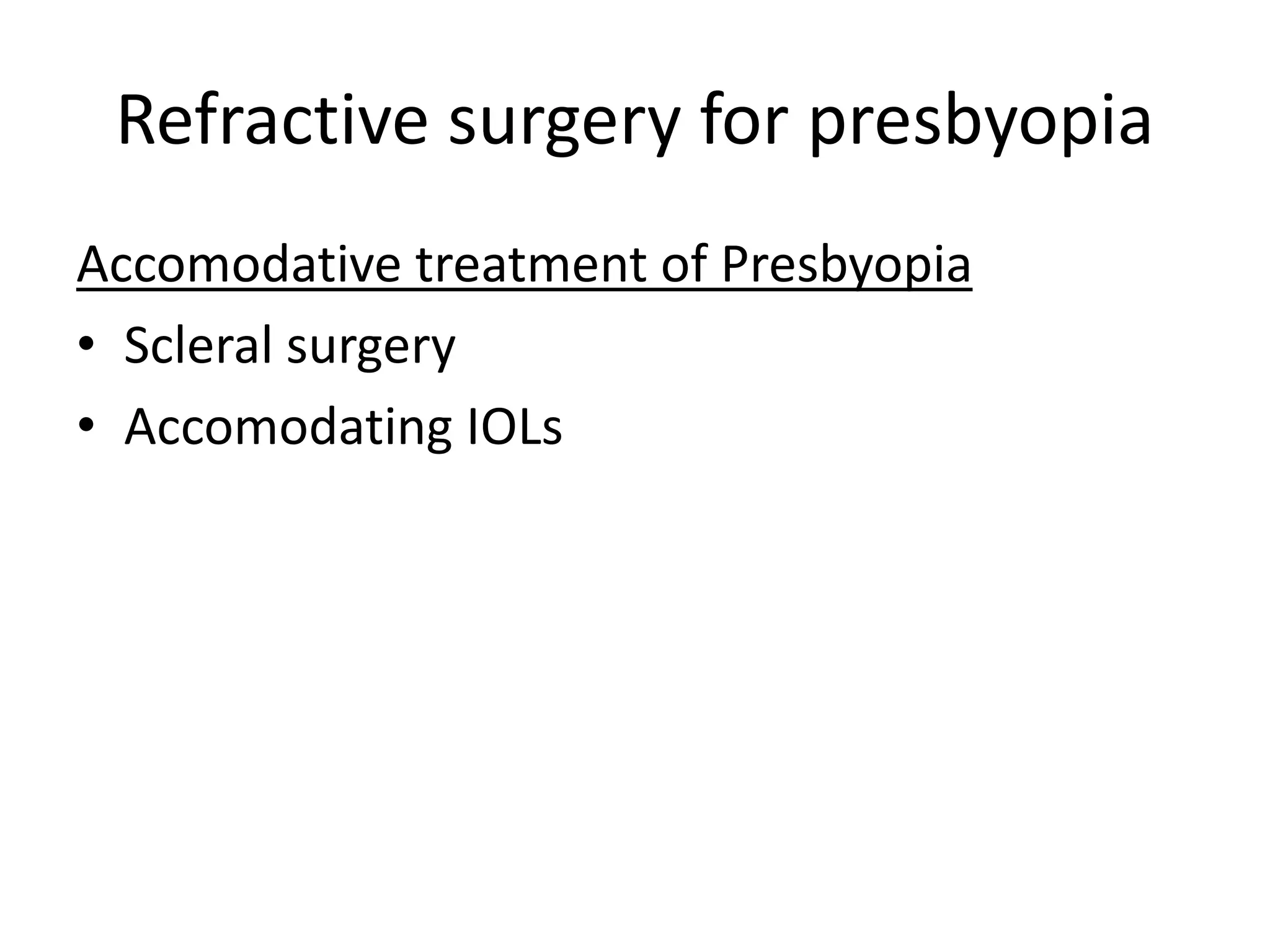 Refractive surgery for presbyopia
Accomodative treatment of Presbyopia
• Scleral surgery
• Accomodating IOLs
 