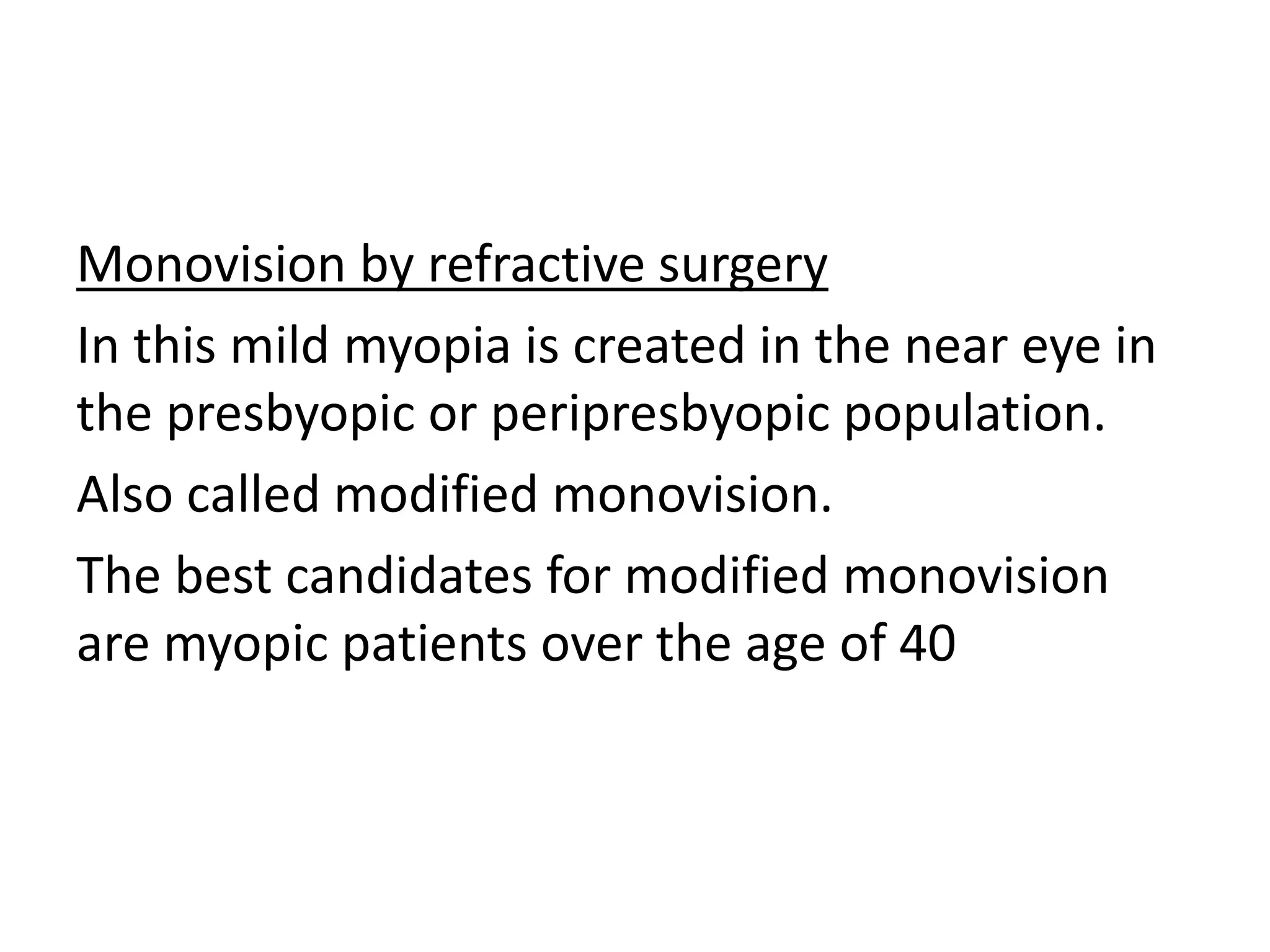 Monovision by refractive surgery
In this mild myopia is created in the near eye in
the presbyopic or peripresbyopic population.
Also called modified monovision.
The best candidates for modified monovision
are myopic patients over the age of 40
 