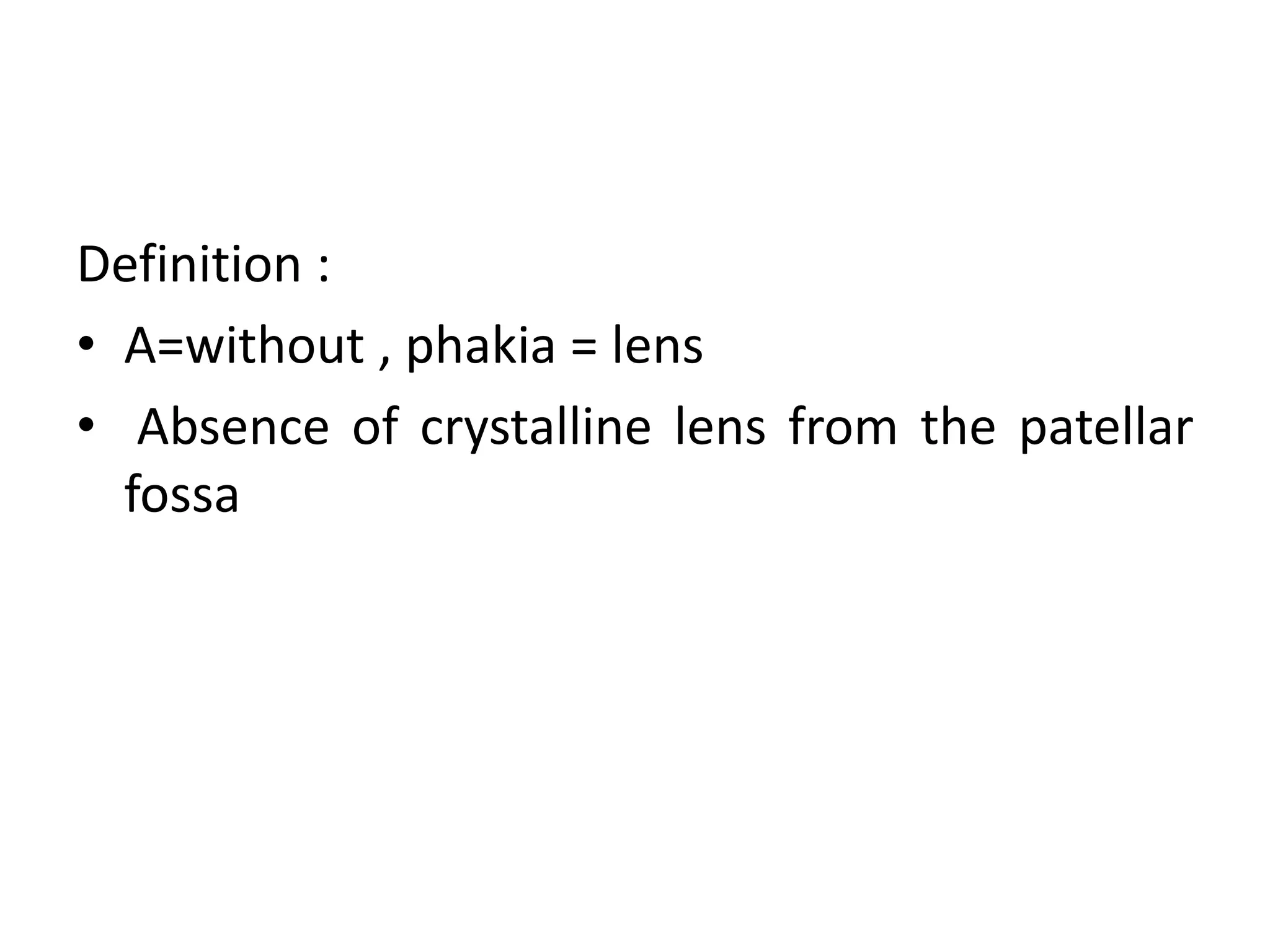 Definition :
• A=without , phakia = lens
• Absence of crystalline lens from the patellar
fossa
 