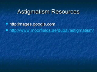 Astigmatism ResourcesAstigmatism Resources
 http:images.google.comhttp:images.google.com
 http://www.moorfields.ae/dubai/astigmatism/
 
