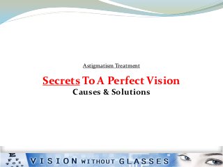Astigmatism Treatment

Secrets To A Perfect Vision
     Causes & Solutions
 