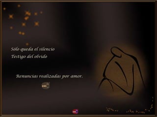 Sólo queda el silencio
Renuncias realizadas por amor.
Testigo del olvido
 