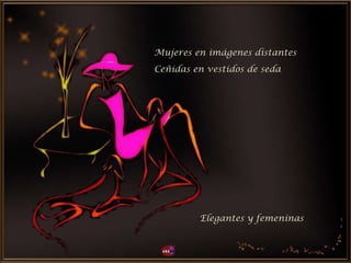 Mujeres en imágenes distantes
Elegantes y femeninas
Ceñidas en vestidos de seda
 