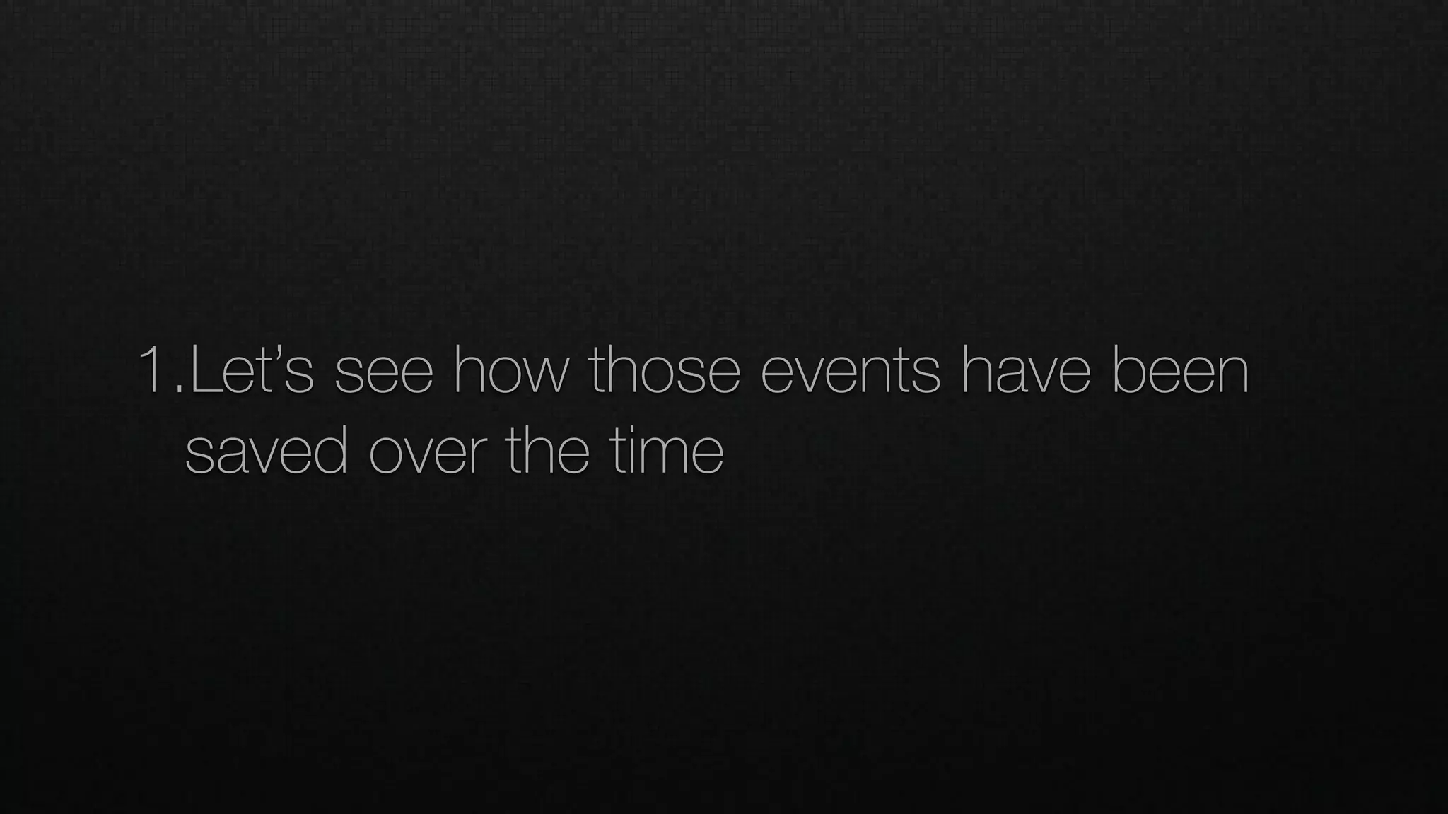 1.Let’s see how those events have been
saved over the time
 