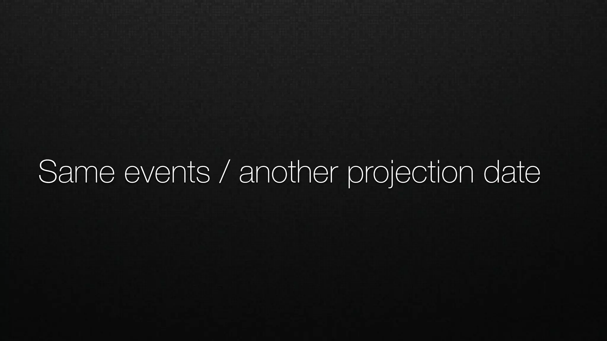 Same events / another projection date
 