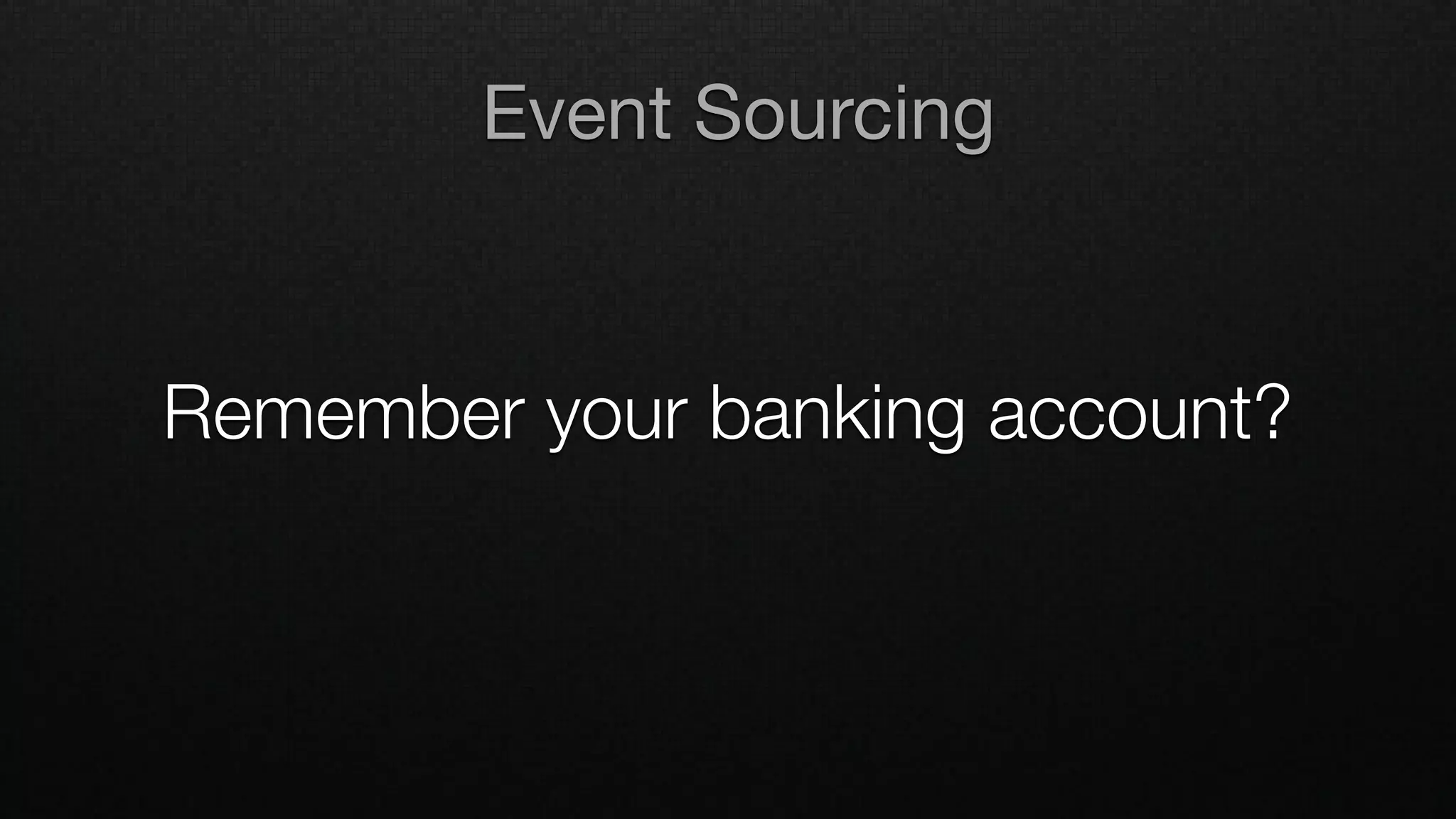 Remember your banking account?
Event Sourcing
 