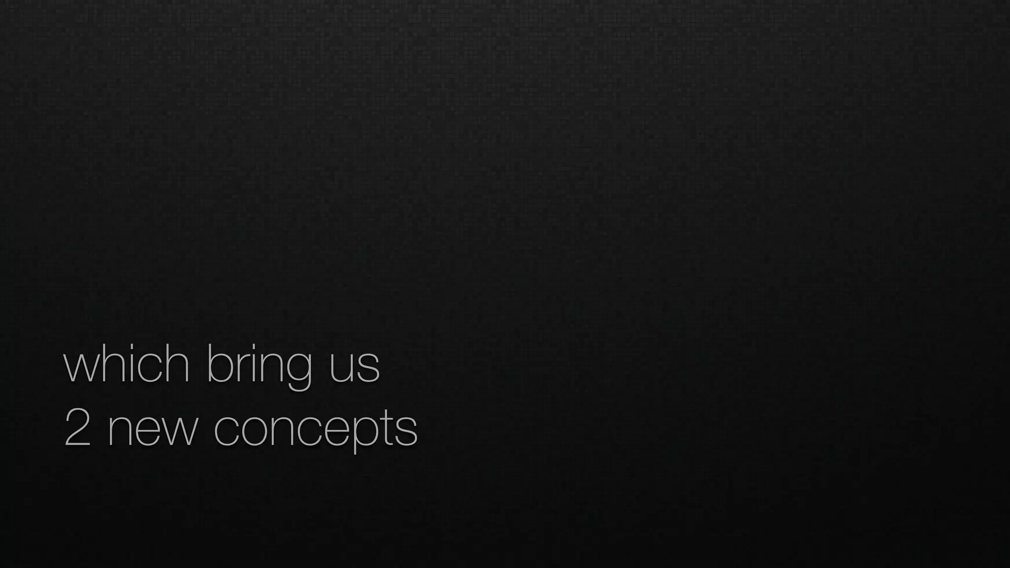 which bring us
2 new concepts
 