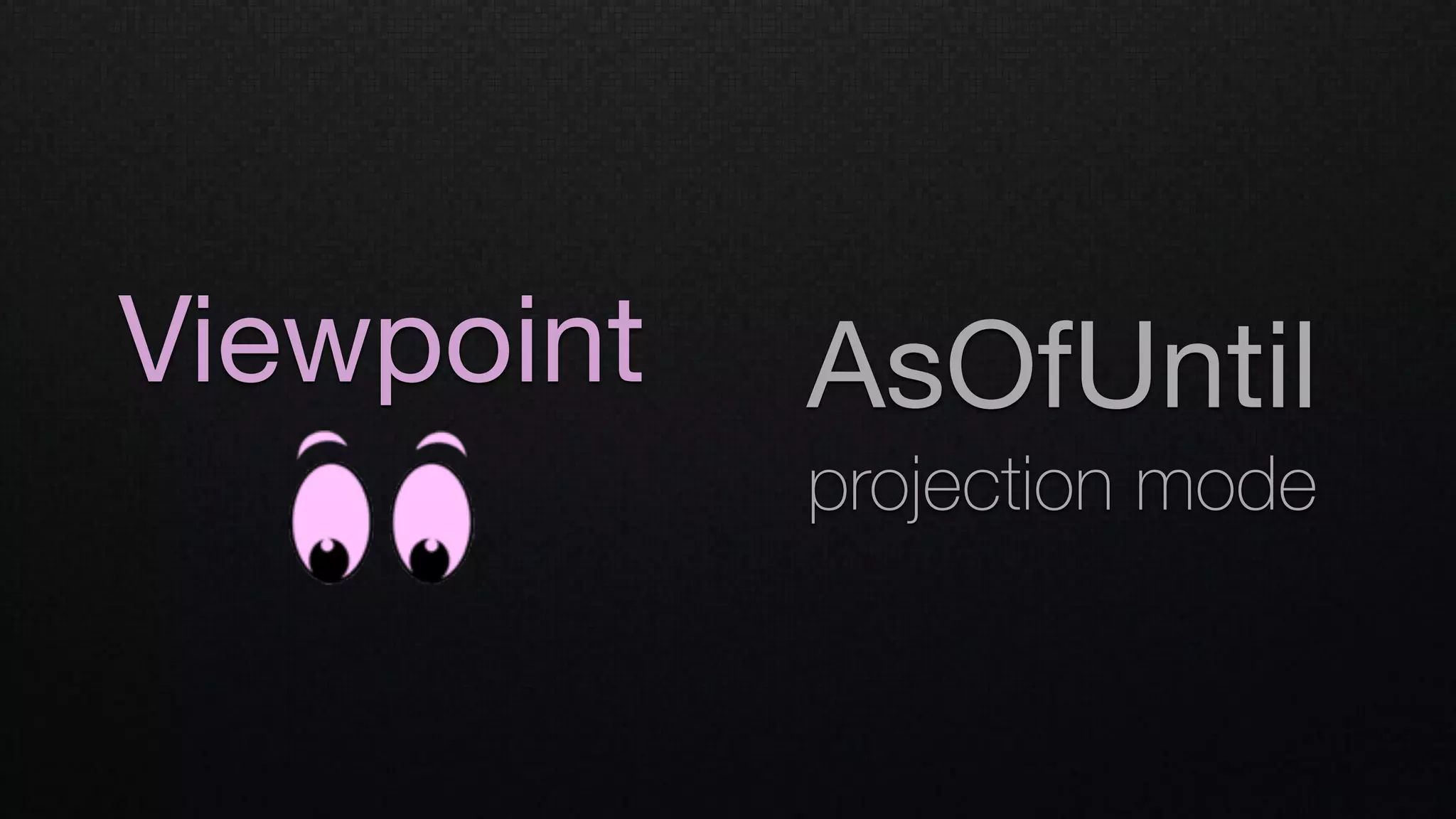 Viewpoint AsOfUntil

projection mode
 