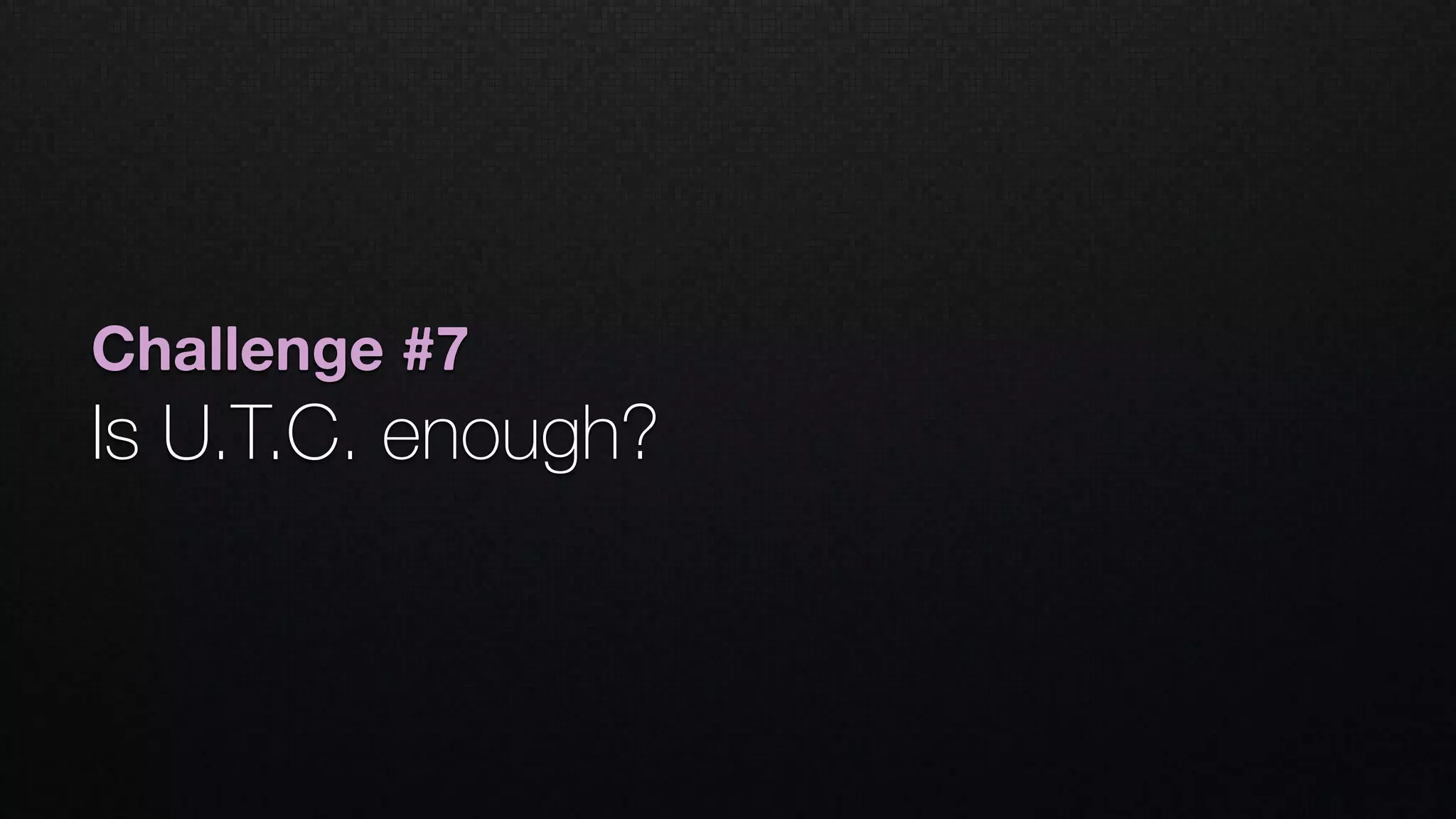 Challenge #7
Is U.T.C. enough?
 