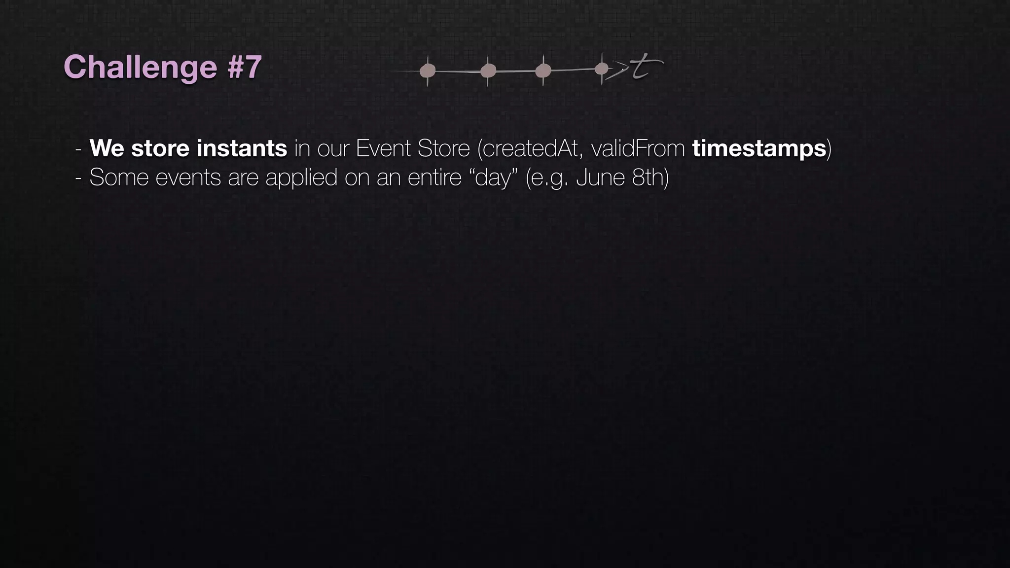 tChallenge #7
- We store instants in our Event Store (createdAt, validFrom timestamps)
- Some events are applied on an entire “day” (e.g. June 8th)
 