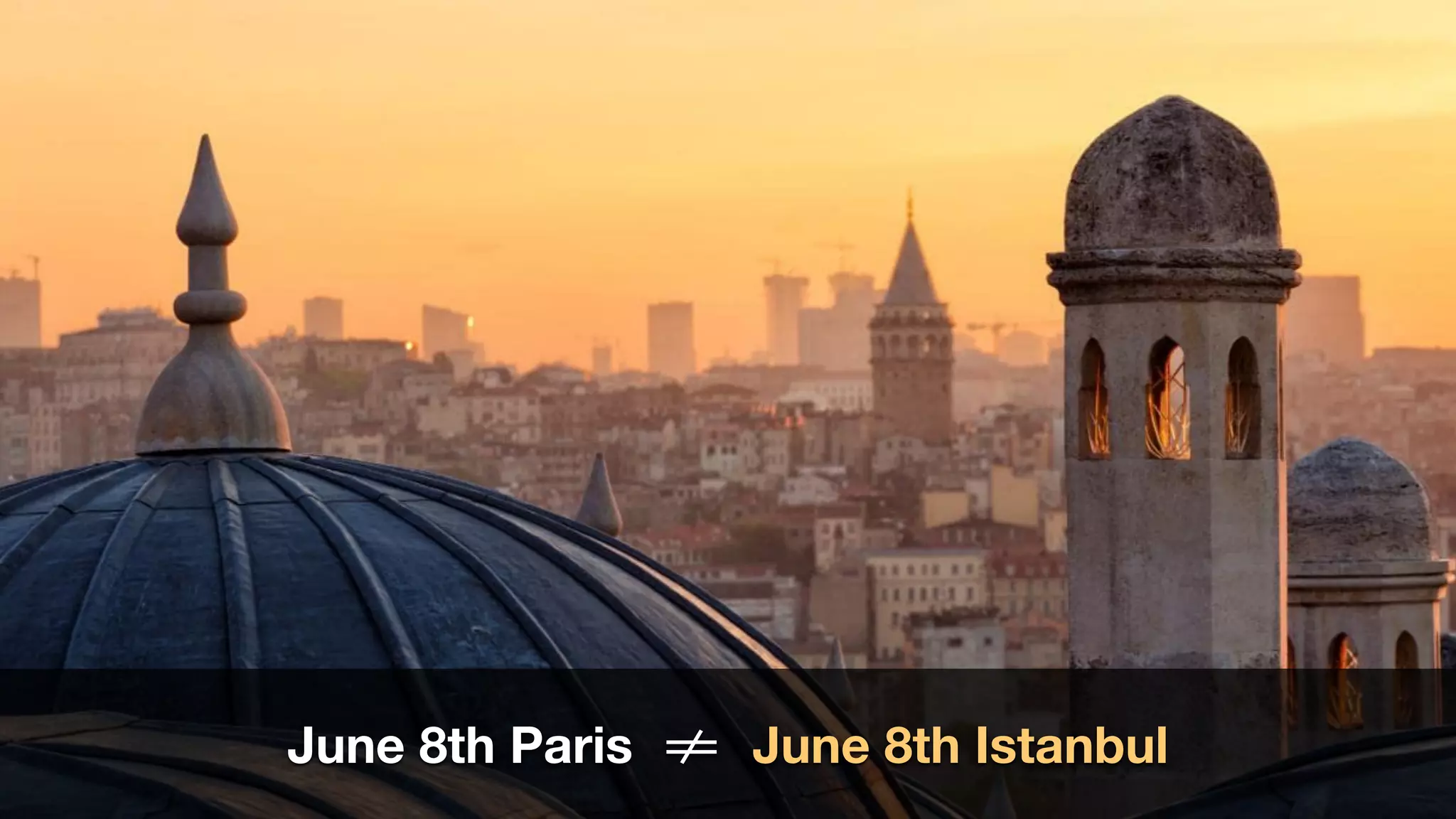 June 8th Paris !!= June 8th Istanbul
 
