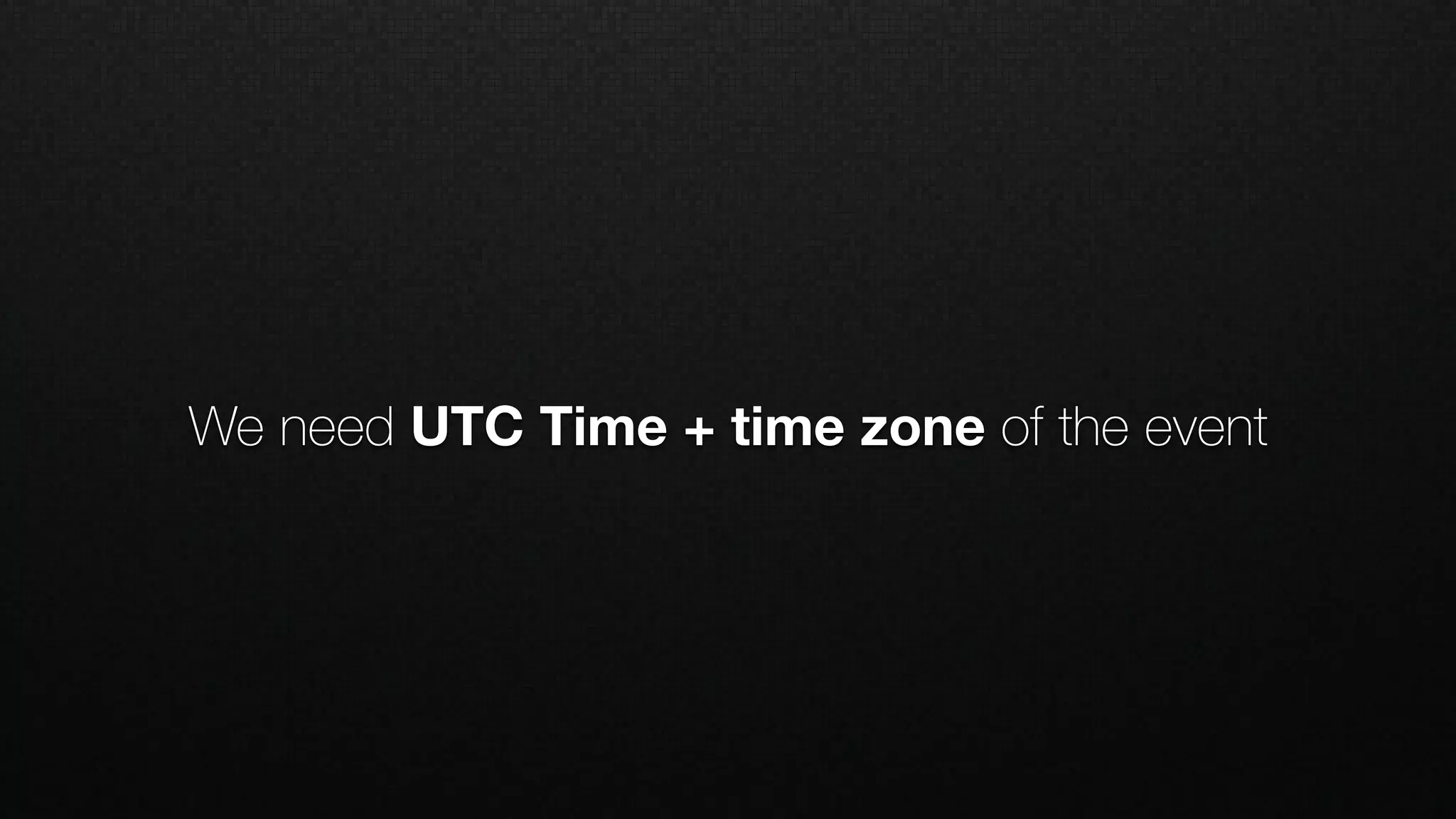 We need UTC Time + time zone of the event
 