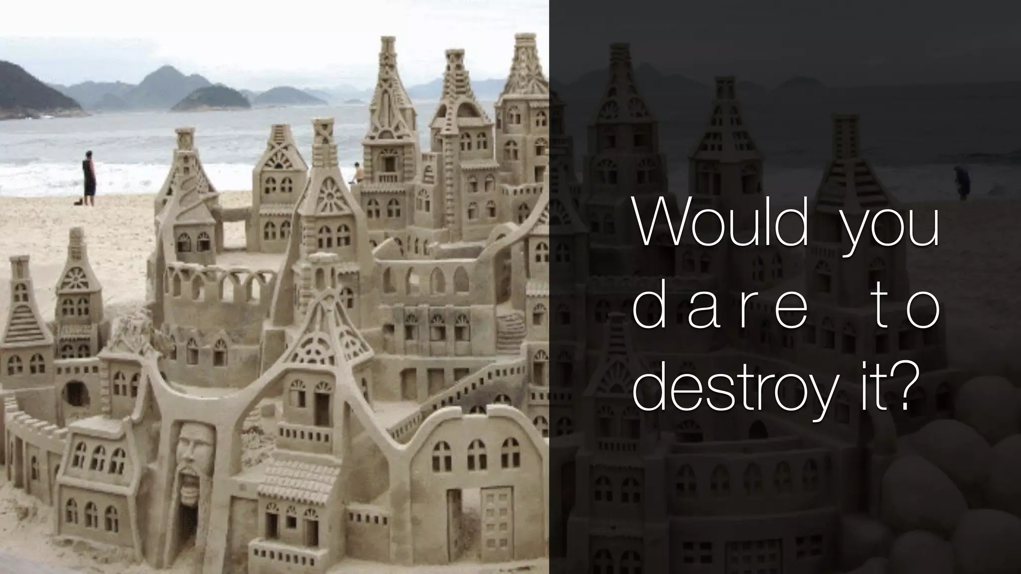 Would you
d a r e t o
destroy it?
 