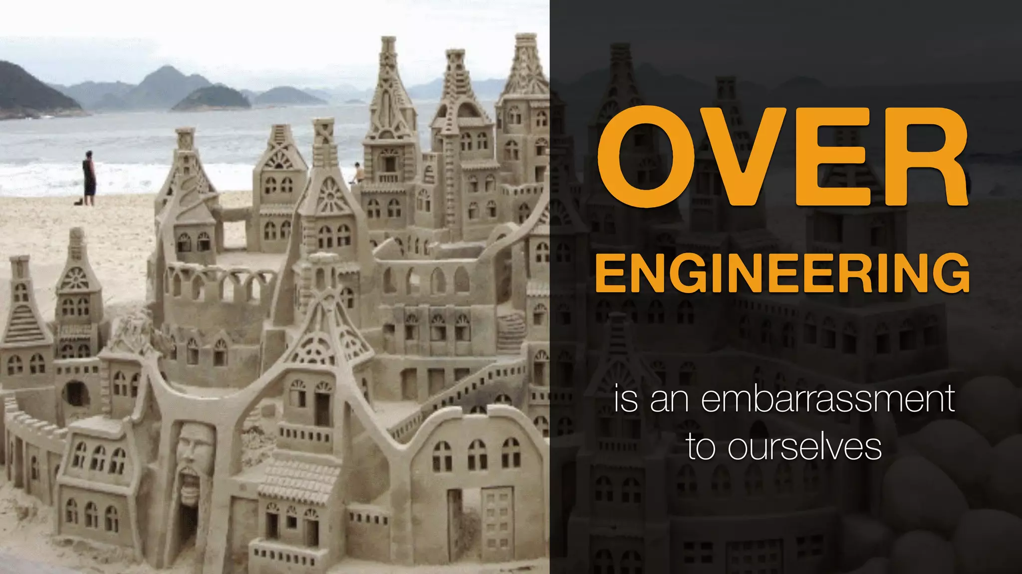 OVER
ENGINEERING
is an embarrassment
to ourselves
 