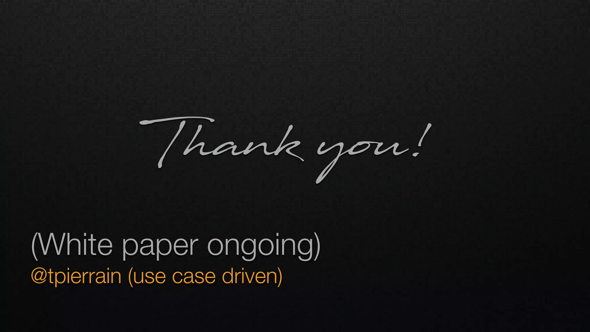 (White paper ongoing) 
@tpierrain (use case driven)
Thank you!
 