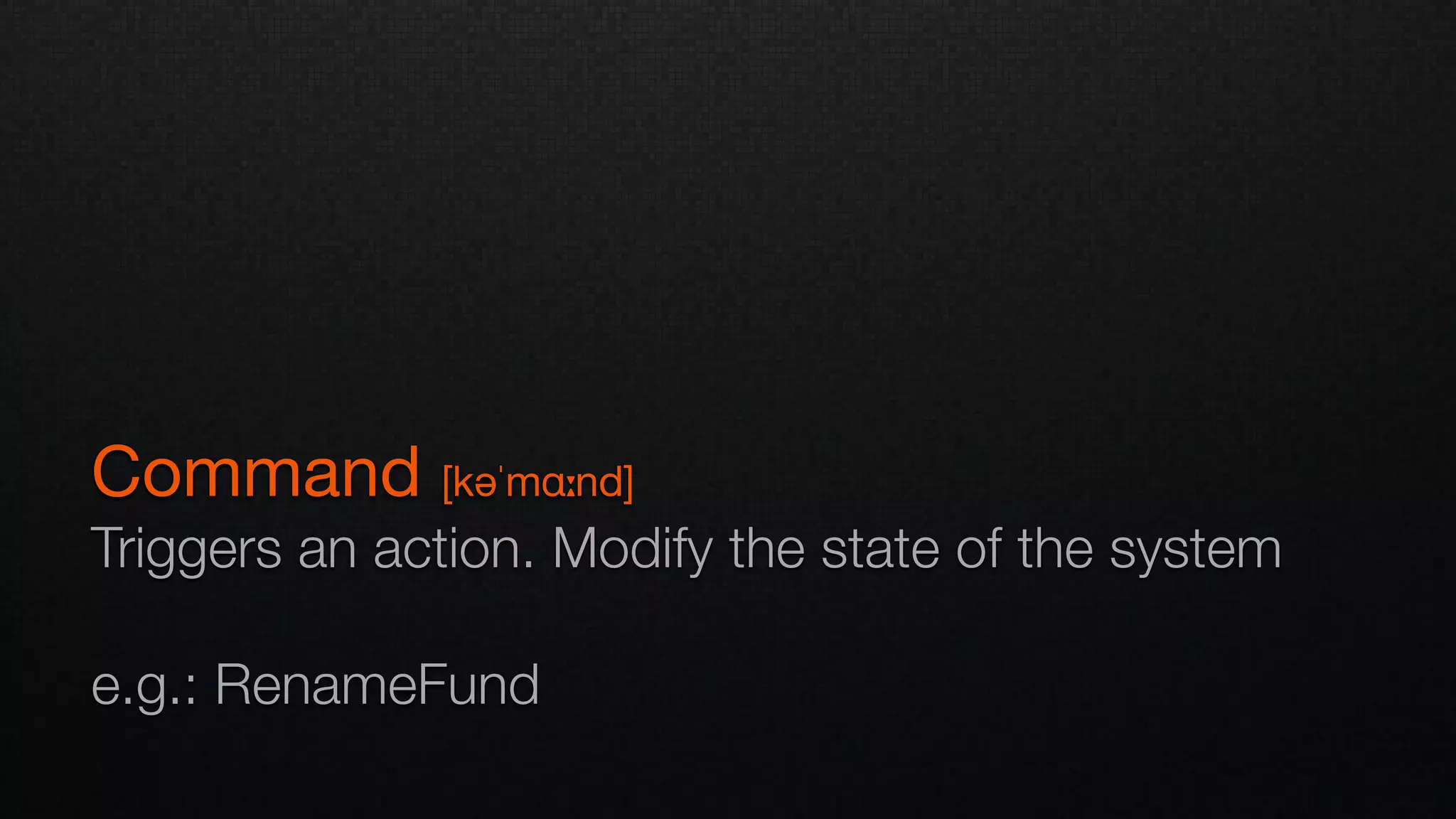 Command [kəˈmɑːnd]

Triggers an action. Modify the state of the system
e.g.: RenameFund
 