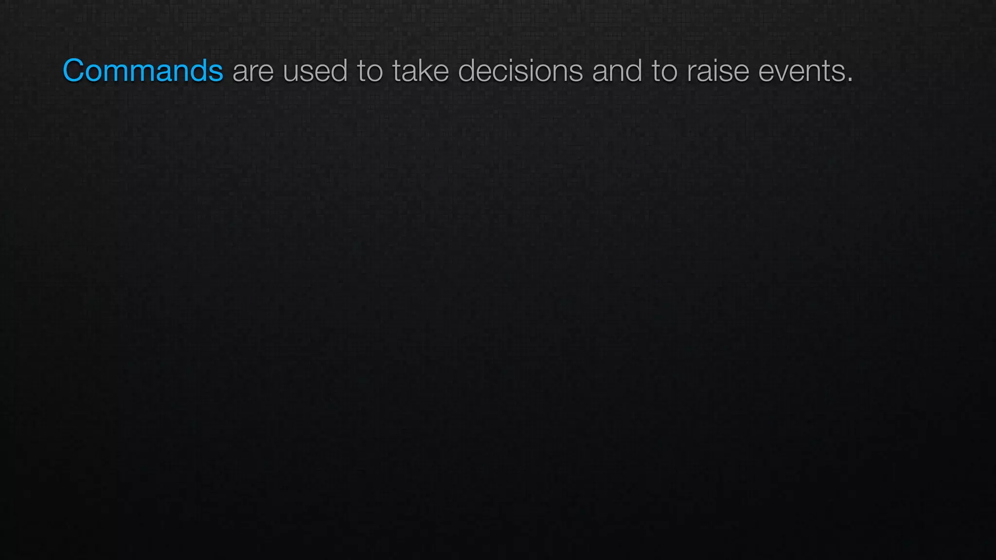 Commands are used to take decisions and to raise events.
 