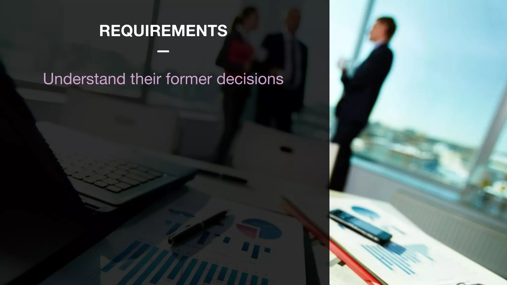 REQUIREMENTS
—
Understand their former decisions

 