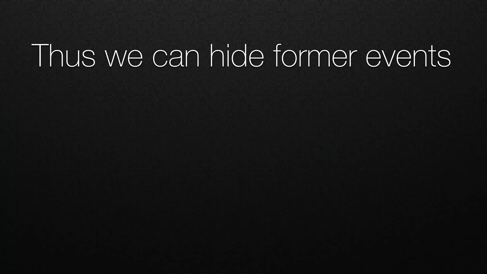 Thus we can hide former events
 