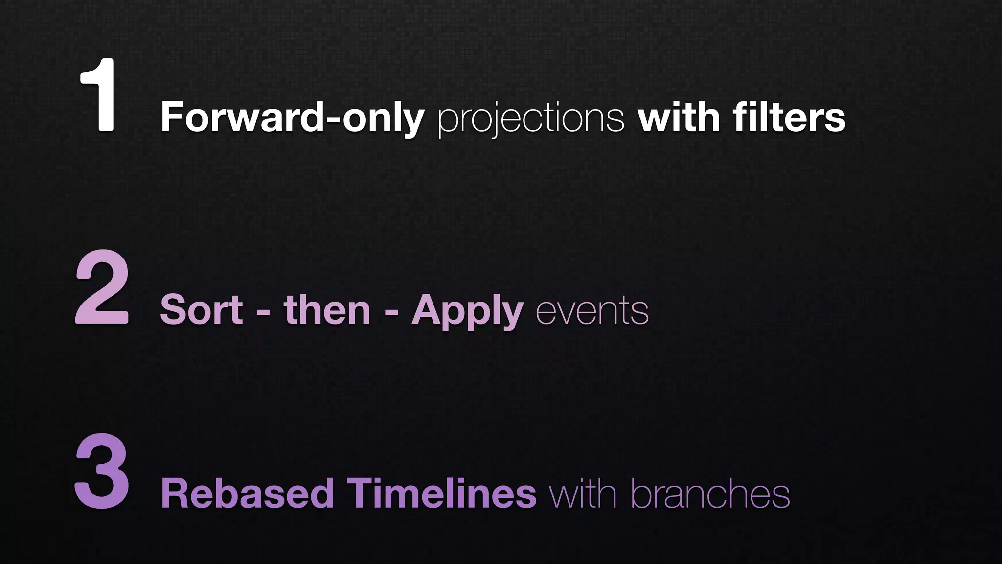 1 Forward-only projections with ﬁlters
2 Sort - then - Apply events
3 Rebased Timelines with branches
 