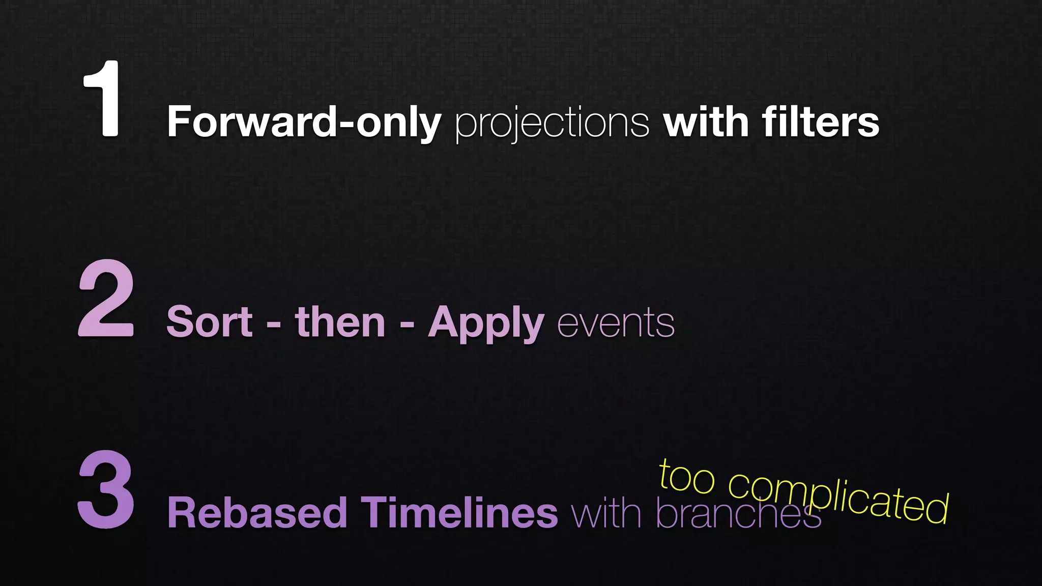 1 Forward-only projections with ﬁlters
2 Sort - then - Apply events
3 Rebased Timelines with branches
too complicated
 