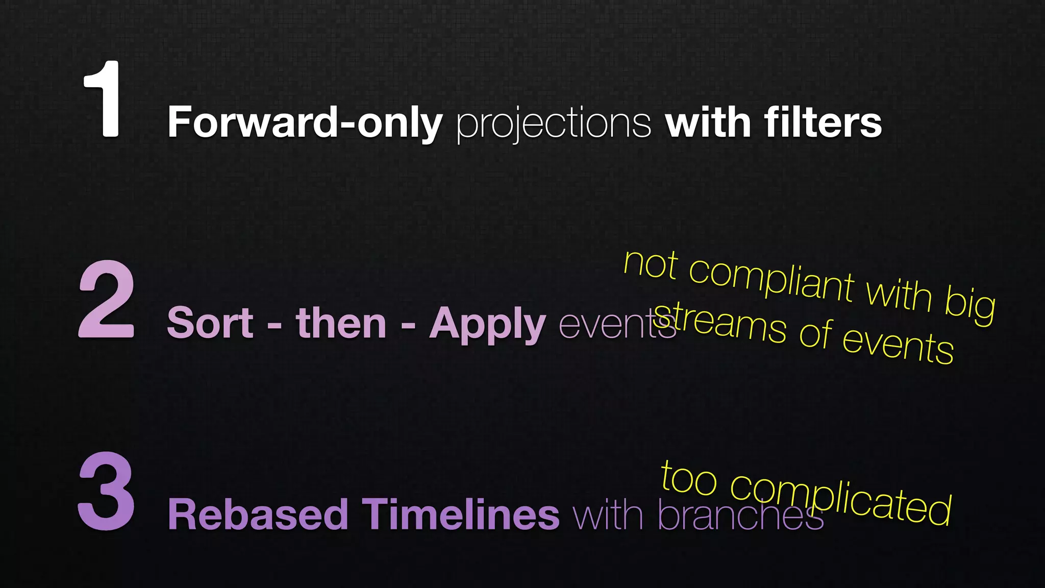 1 Forward-only projections with ﬁlters
2 Sort - then - Apply events
3 Rebased Timelines with branches
too complicated
not compliant with bigstreams of events
 