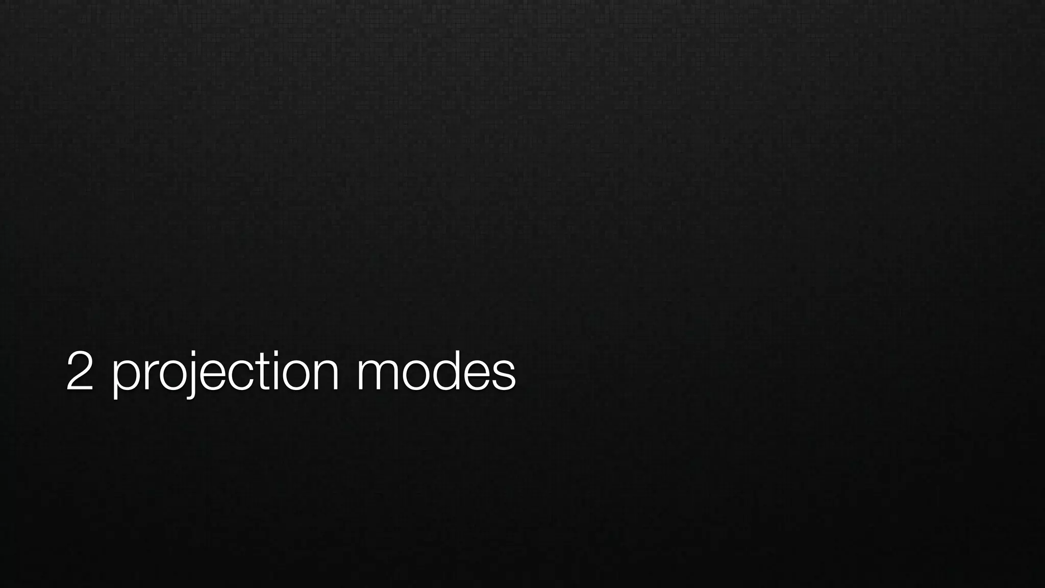 2 projection modes
 