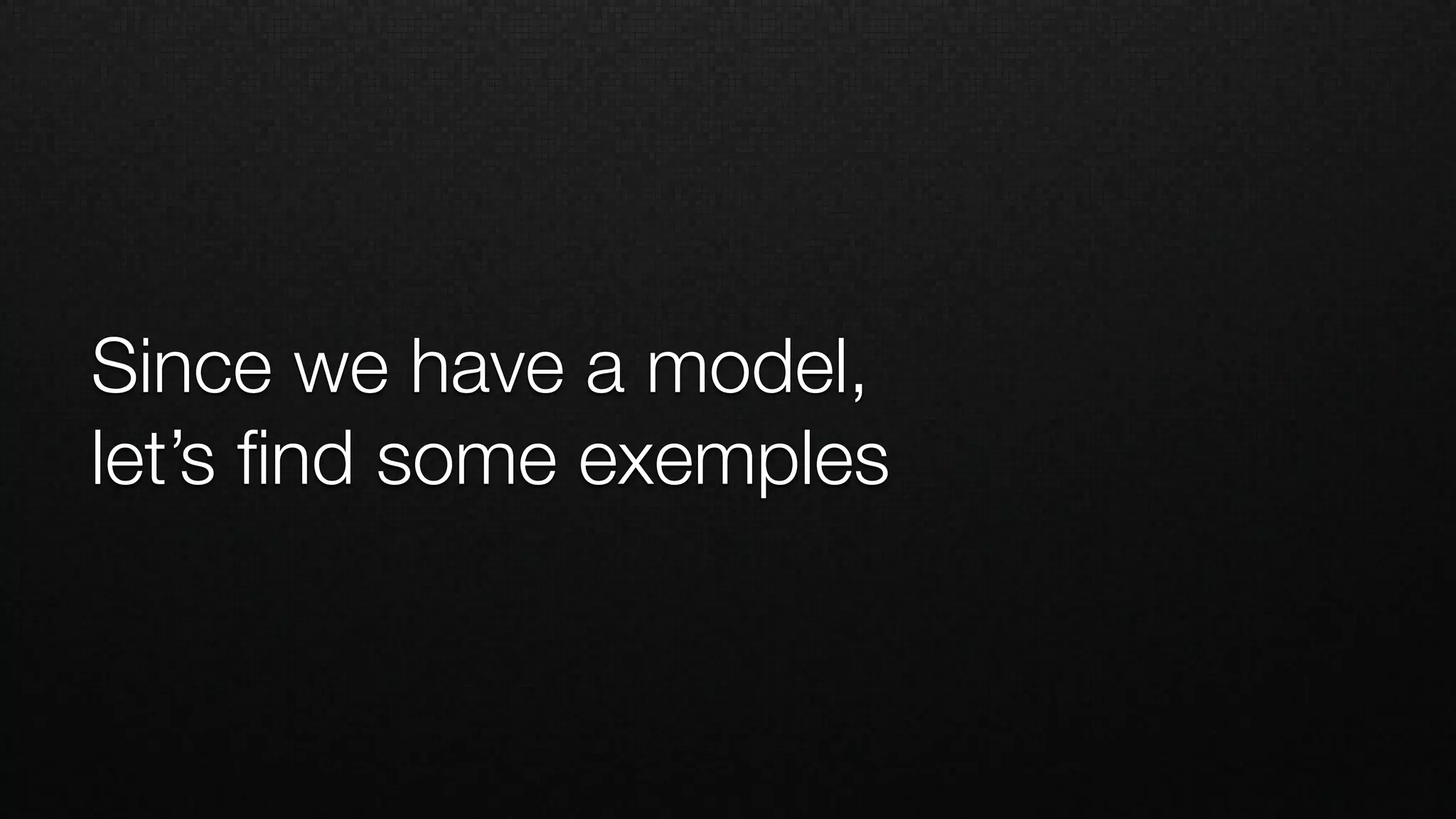Since we have a model,
let’s ﬁnd some exemples
 