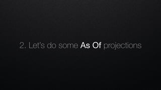 2. Let’s do some As Of projections
 