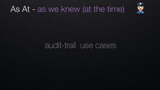As At - as we knew (at the time) "
audit-trail use cases
 