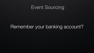 Remember your banking account?
Event Sourcing
 