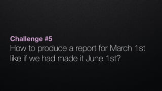 Challenge #5
How to produce a report for March 1st
like if we had made it June 1st?
 