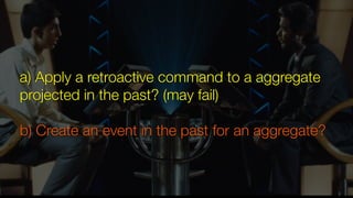 a) Apply a retroactive command to a aggregate
projected in the past? (may fail)
b) Create an event in the past for an aggregate?
 