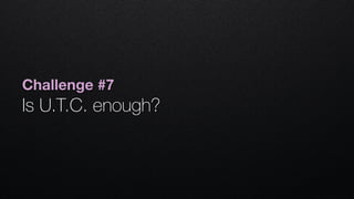 Challenge #7
Is U.T.C. enough?
 