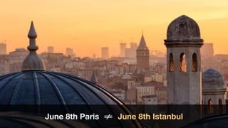 June 8th Paris !!= June 8th Istanbul
 