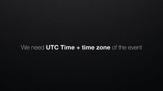 We need UTC Time + time zone of the event
 