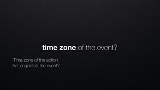 Time zone of the action
that originated the event?
time zone of the event?
 