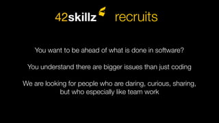 You want to be ahead of what is done in software?
You understand there are bigger issues than just coding
We are looking for people who are daring, curious, sharing,
but who especially like team work
recruits
 