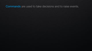 Commands are used to take decisions and to raise events.
 