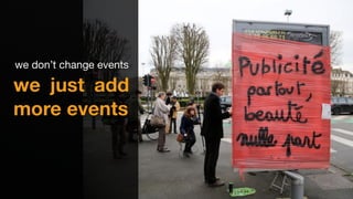 we don’t change events
we just add
more events
 