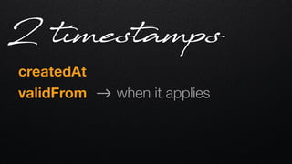 createdAt   
validFrom !-> when it applies
2 timestamps
 
