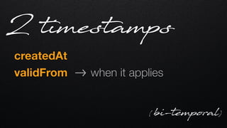 createdAt   
validFrom !-> when it applies
2 timestamps
( bi-temporal)
 