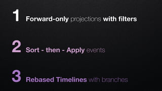 1 Forward-only projections with ﬁlters
2 Sort - then - Apply events
3 Rebased Timelines with branches
 
