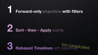 1 Forward-only projections with ﬁlters
2 Sort - then - Apply events
3 Rebased Timelines with branches
too complicated
 