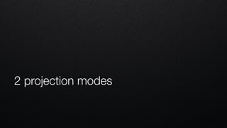 2 projection modes
 