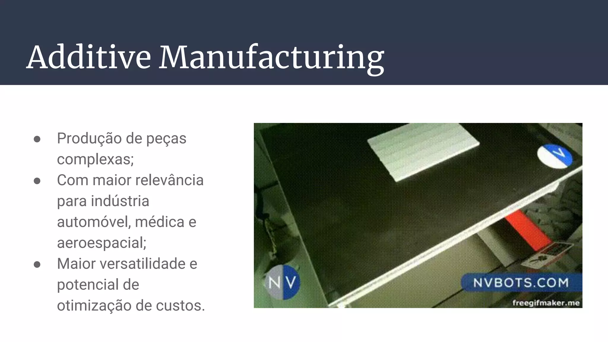 Additive Manufacturing
● Produção de peças
complexas;
● Com maior relevância
para indústria
automóvel, médica e
aeroespacial;
● Maior versatilidade e
potencial de
otimização de custos.
 